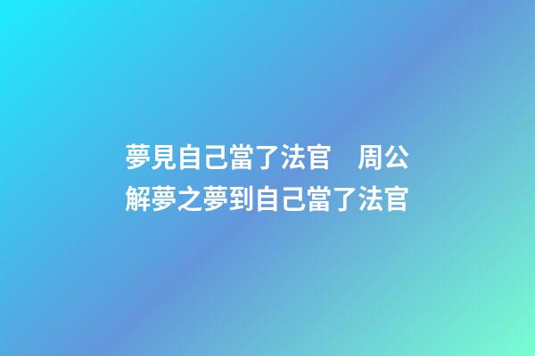 夢見自己當了法官　周公解夢之夢到自己當了法官